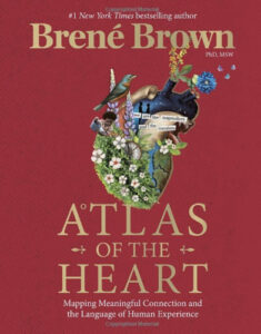 Atlas of the Heart: Mapping Meaningful Connection and the Language of Human Experience, by Brené Brown